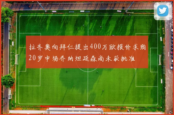 拉齐奥向拜仁提出400万欧报价求购20岁中场乔纳坦延森尚未获批准