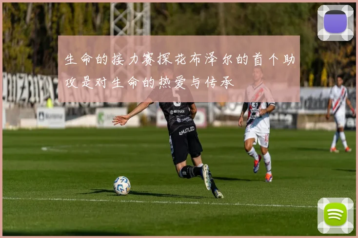 生命的接力赛探花布泽尔的首个助攻是对生命的热爱与传承