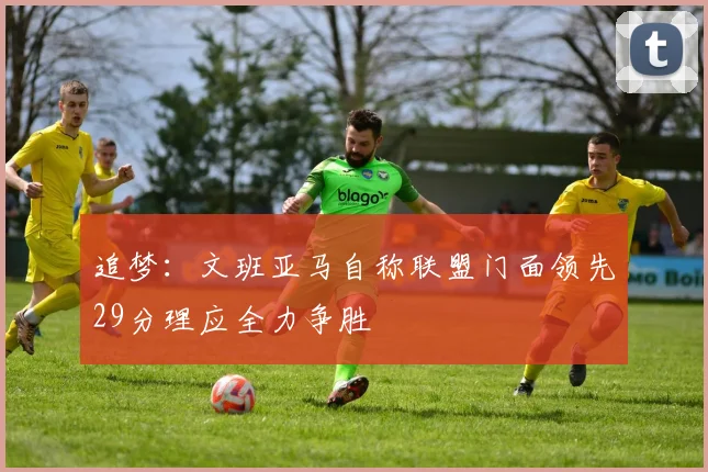 追梦：文班亚马自称联盟门面领先29分理应全力争胜