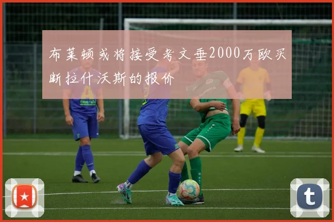 布莱顿或将接受考文垂2000万欧买断拉什沃斯的报价