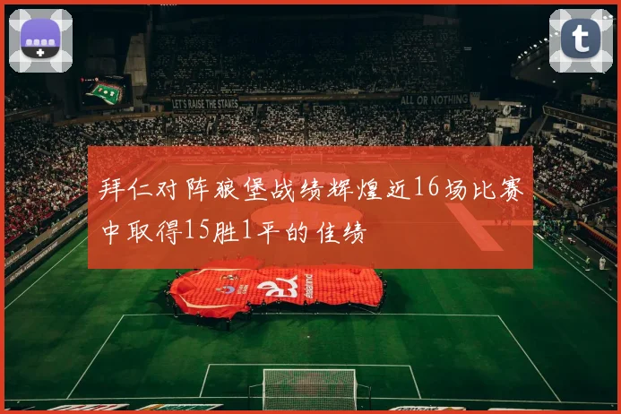 拜仁对阵狼堡战绩辉煌近16场比赛中取得15胜1平的佳绩