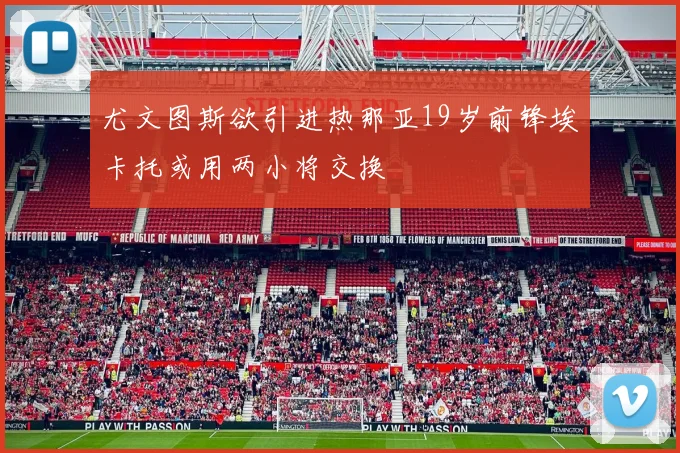 尤文图斯欲引进热那亚19岁前锋埃卡托或用两小将交换