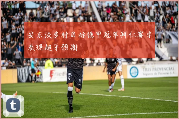 安东谈多特目标德甲冠军拜仁赛季表现超乎预期