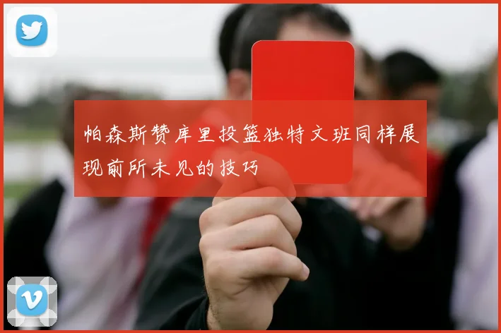 帕森斯赞库里投篮独特文班同样展现前所未见的技巧