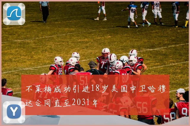 不莱梅成功引进18岁美国中卫哈穆达合同直至2031年