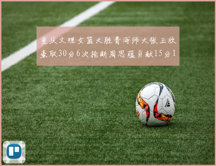 重庆文理女篮大胜青海师大张玉欣豪取30分6次抢断周思蕴贡献15分14篮板10助攻