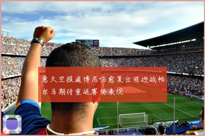 意天空报道博尼伤愈复出将迎战帕尔马期待重返赛场表现